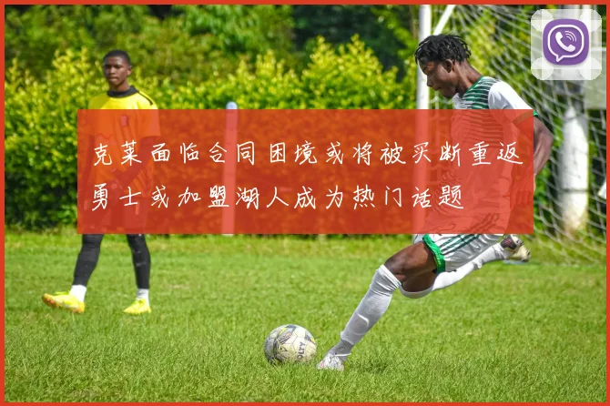 克莱面临合同困境或将被买断重返勇士或加盟湖人成为热门话题