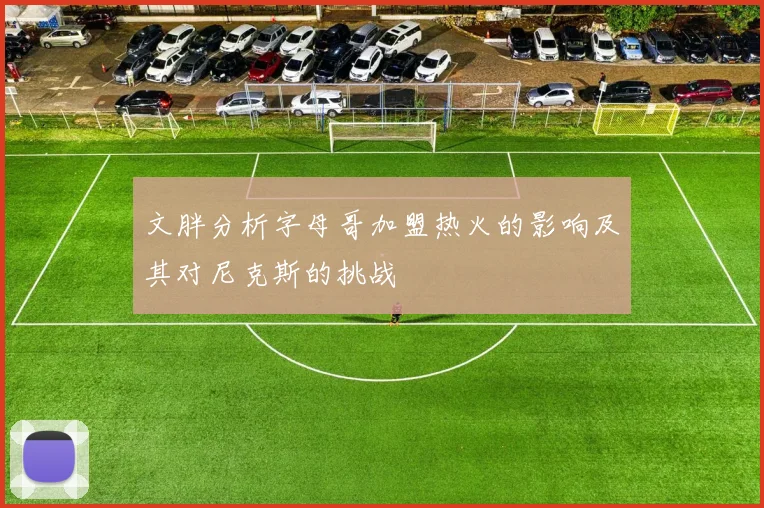 文胖分析字母哥加盟热火的影响及其对尼克斯的挑战