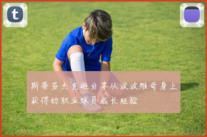斯蒂芬杰克逊分享从波波维奇身上获得的职业球员成长经验