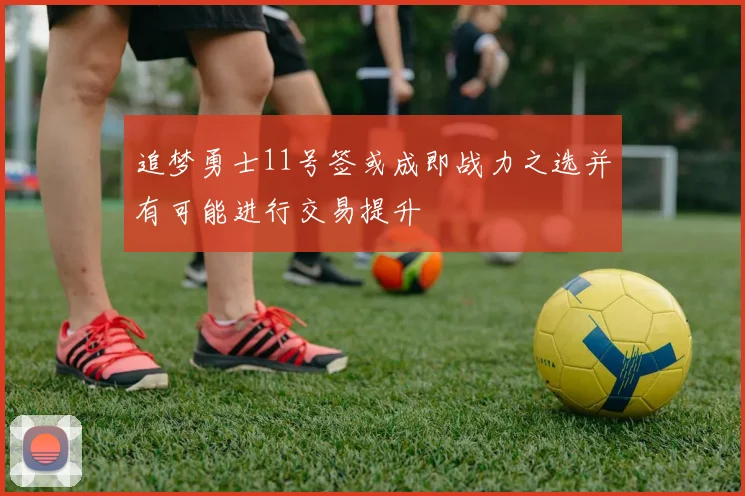 追梦勇士11号签或成即战力之选并有可能进行交易提升