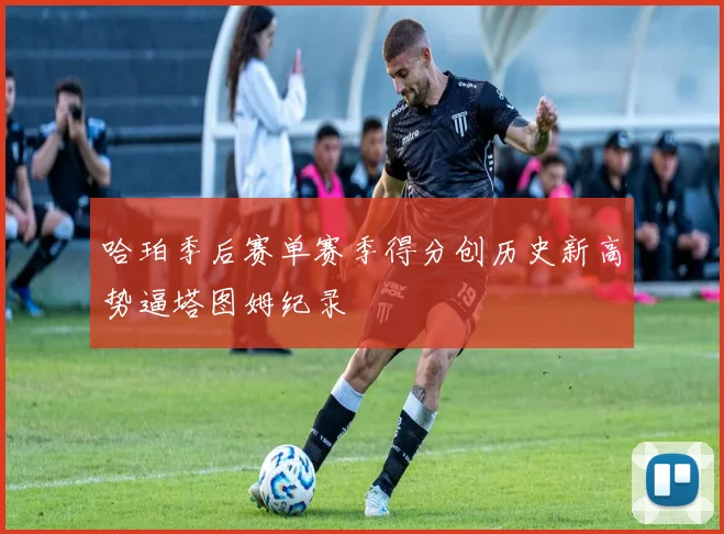 哈珀季后赛单赛季得分创历史新高势逼塔图姆纪录