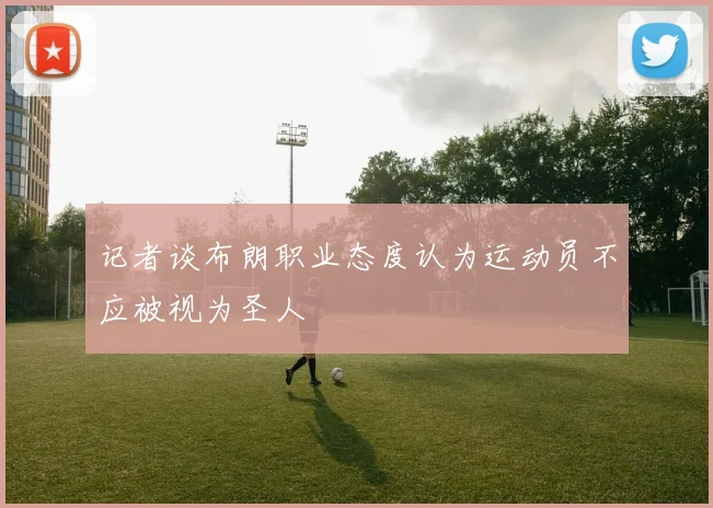 记者谈布朗职业态度认为运动员不应被视为圣人