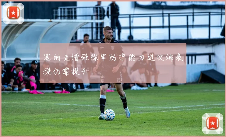 塞纳克增强绿军防守能力进攻端表现仍需提升