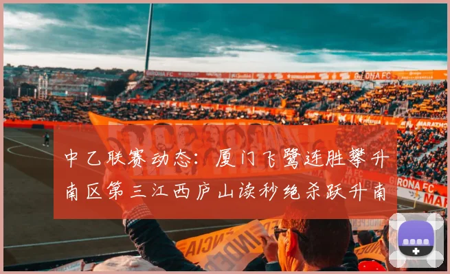 中乙联赛动态：厦门飞鹭连胜攀升南区第三江西庐山读秒绝杀跃升南区第四